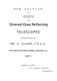New Edition Of Hints On Silver-Glass Reflecting Telescopes Manufactured By Mr. G. Calver, F.R.A.S. With Directions Fo r  Silvering, Adjusting, &,c. 