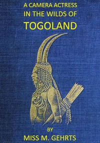 A Camera Actress In The Wilds Of Togola nd The Adventures, Observations &, Experiences Of A Cinematograph Actress In West African Fo r ests Whilst Collecting Films Depicting Native Life a nd When P 