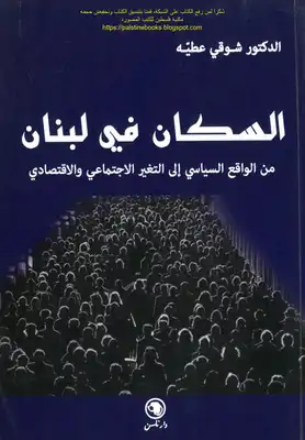 السكان في لبنان من الواقع السياسي إلى التغير الاجتماعي والاقتصادي - د. شوقي عطيه  